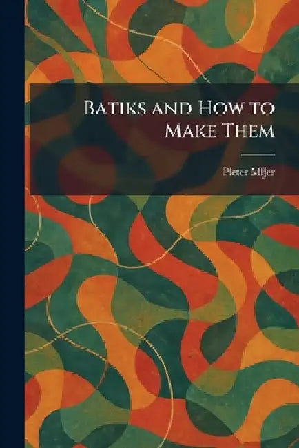 Batiks and How to Make Them by Pieter Mijer