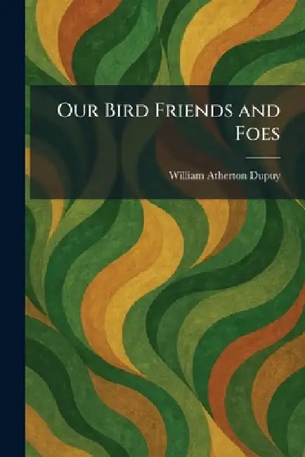 Our Bird Friends and Foes by William Atherton Dupuy