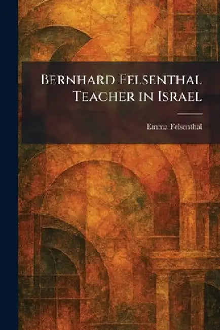 Bernhard Felsenthal Teacher in Israel by Emma Felsenthal