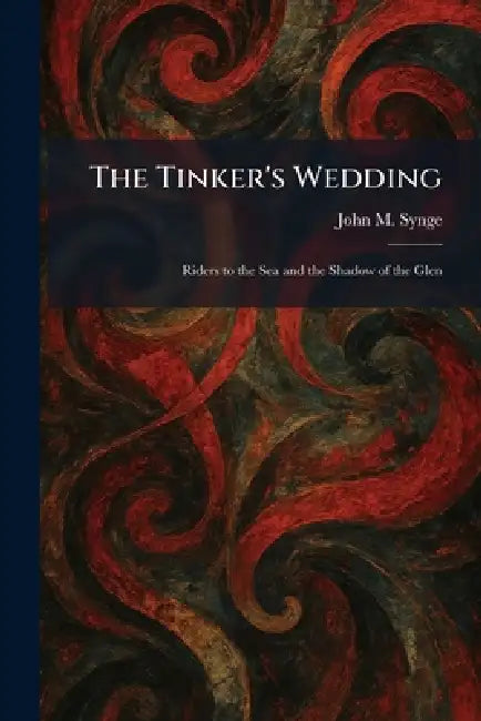 The Tinker's Wedding: Riders to the Sea and the Shadow of the Glen by J. M. Synge