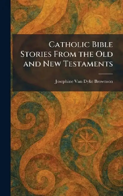 Catholic Bible Stories From the Old and New Testaments by Josephine Van Dyke Brownson