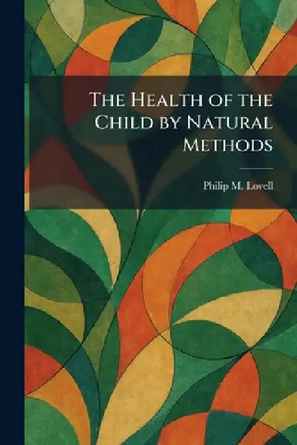 The Health of the Child by Natural Methods by Philip M. Lovell