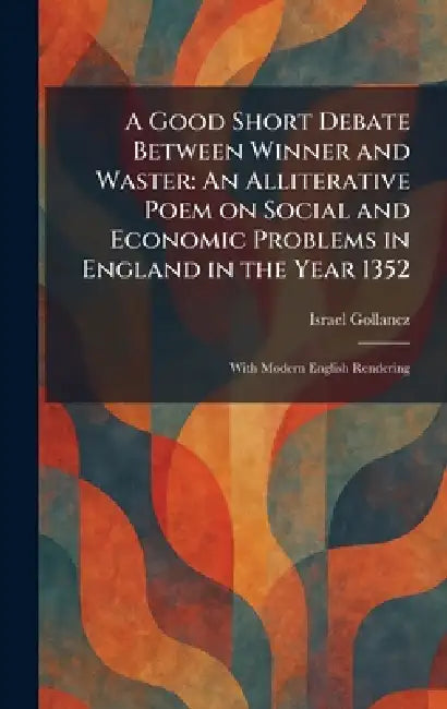 A Good Short Debate Between Winner and Waster: An Alliterative Poem on Social and Economic Problems in England in the Year 1352: With Modern English R by Israel Gollancz