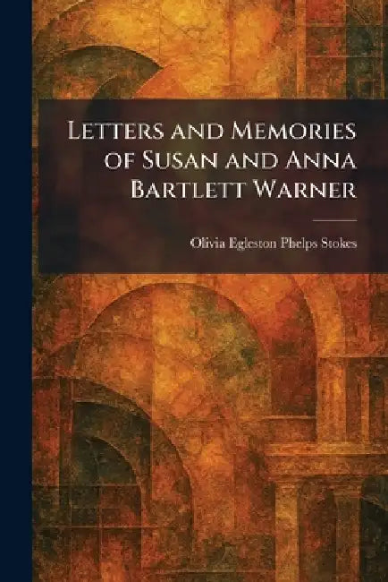 Letters and Memories of Susan and Anna Bartlett Warner by Olivia Egleston Phelps Stokes