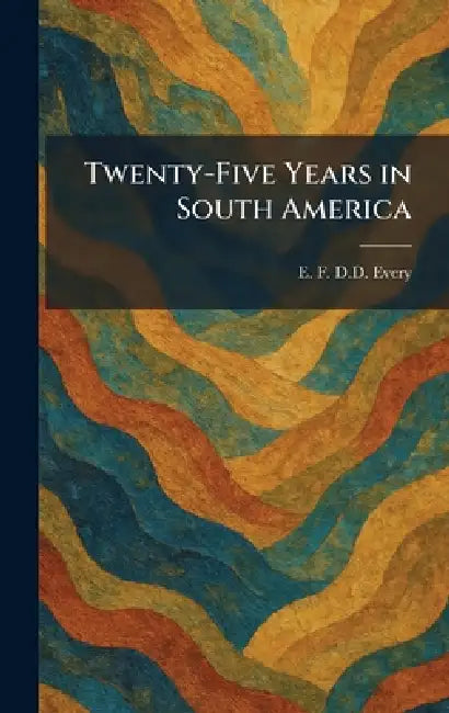 Twenty-Five Years in South America by E. F. D. D. Every