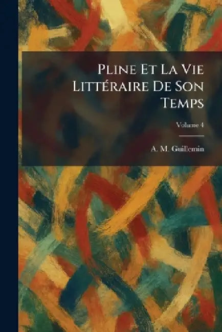 Pline Et La Vie LittÃ(c)raire De Son Temps by A. M. Guillemin