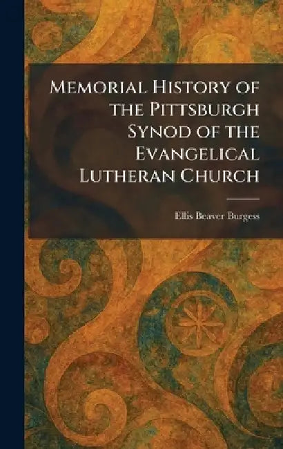 Memorial History of the Pittsburgh Synod of the Evangelical Lutheran Church by Ellis Beaver Burgess