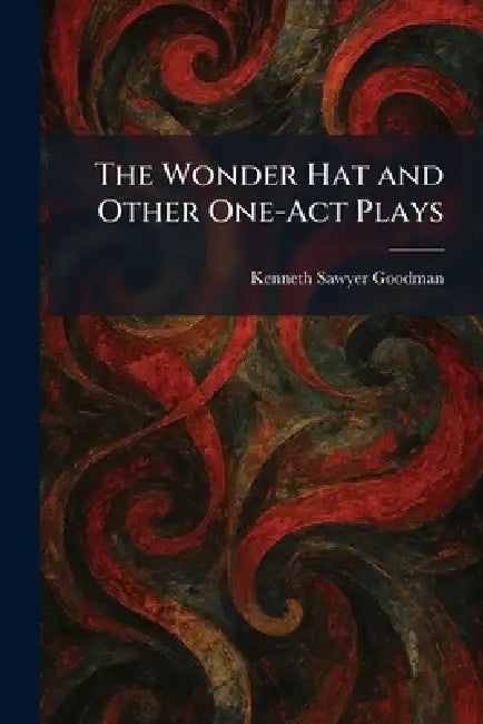The Wonder Hat and Other One-Act Plays by Kenneth Sawyer Goodman