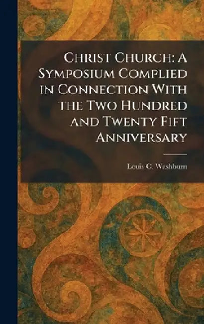 Christ Church: A Symposium Complied in Connection With the Two Hundred and Twenty Fift Anniversary by Louis C. Washburn