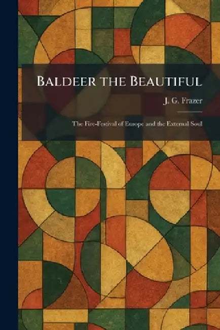 Baldeer the Beautiful: The Fire-Festival of Europe and the External Soul by J. G. Frazer