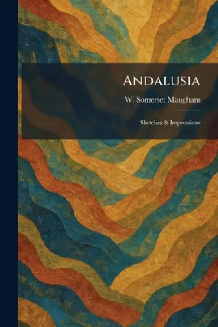 Andalusia: Sketches & Impressions by W. Somerset Maugham