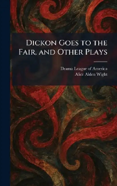Dickon Goes to the Fair, and Other Plays by Drama League of America, Alice Alden Wight