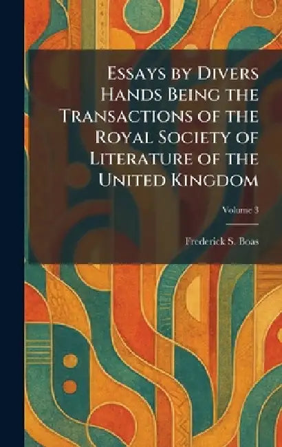 Essays by Divers Hands Being the Transactions of the Royal Society of Literature of the United Kingdom by Frederick S. Boas