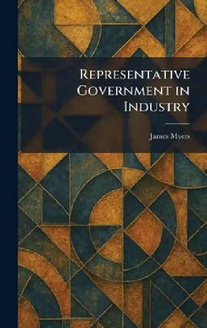 Representative Government in Industry by James Myers