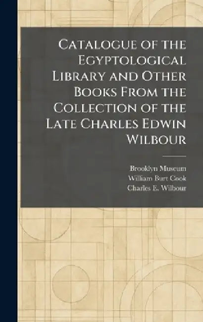 Catalogue of the Egyptological Library and Other Books From the Collection of the Late Charles Edwin Wilbour by Brooklyn Museum, William Burt Cook, Charles E. Wilbour