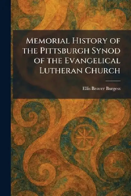 Memorial History of the Pittsburgh Synod of the Evangelical Lutheran Church by Ellis Beaver Burgess