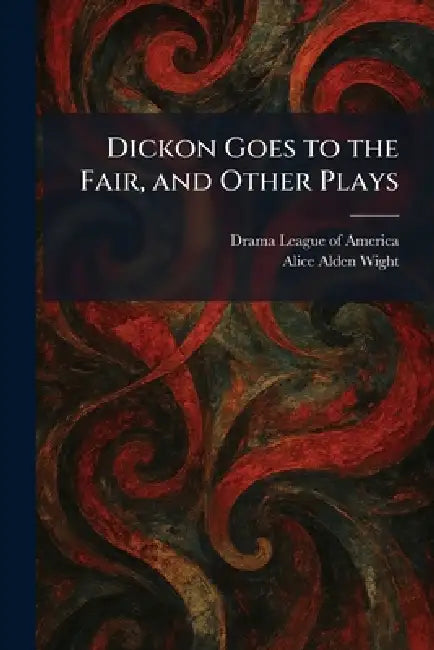 Dickon Goes to the Fair, and Other Plays by Drama League of America, Alice Alden Wight
