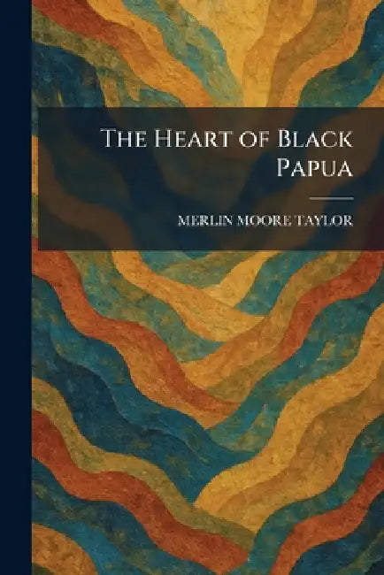 The Heart of Black Papua by Merlin Moore Taylor