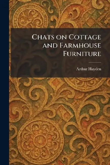 Chats on Cottage and Farmhouse Furniture by Arthur Hayden