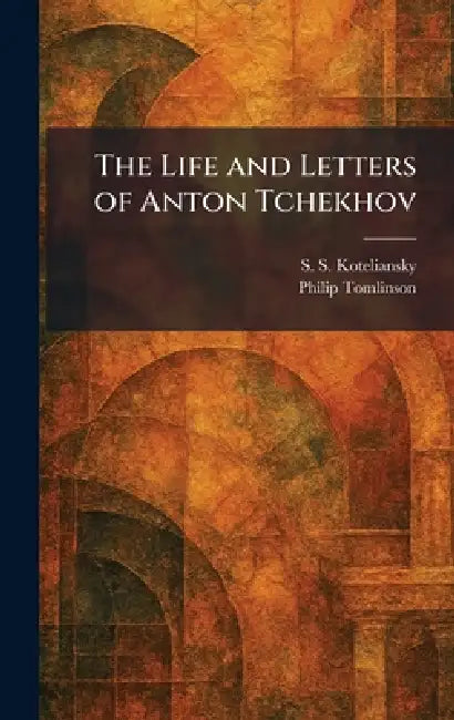 The Life and Letters of Anton Tchekhov by S. S. Koteliansky, Philip Tomlinson