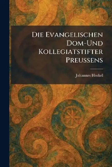 Die evangelischen Dom-und Kollegiatstifter Preussens by Johannes Heckel