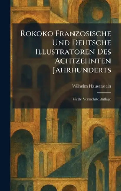 Rokoko Franzosische Und Deutsche Illustratoren Des Achtzehnten Jahrhunderts: Vierte Vermehrte Auflage by Wilhelm Hausenstein