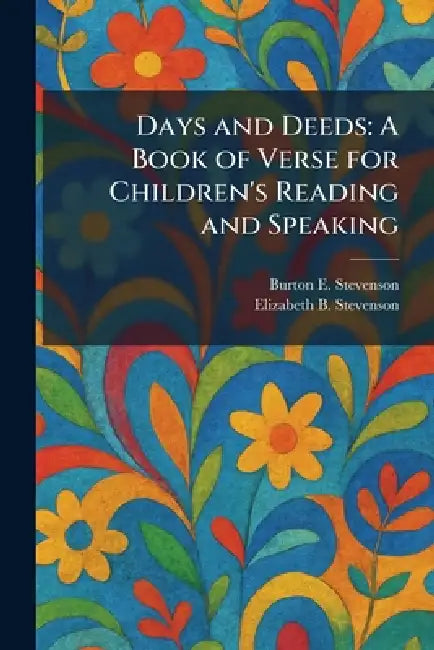 Days and Deeds: A Book of Verse for Children's Reading and Speaking by Burton Egbert Stevenson, Elizabeth B. Stevenson