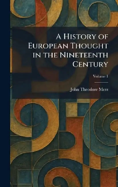 A History of European Thought in the Nineteenth Century by John Theodore Merz