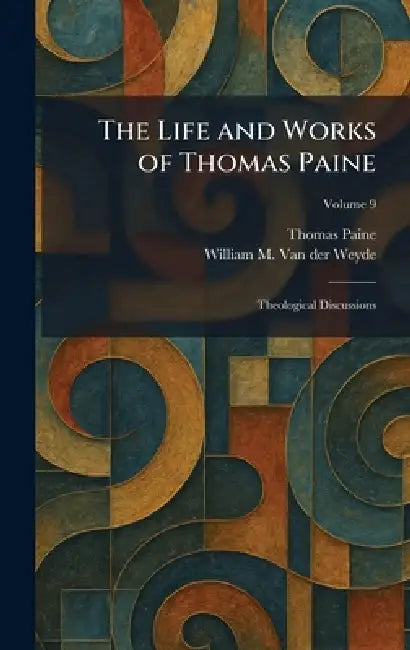 The Life and Works of Thomas Paine: Theological Discussions by Thomas Paine, William M. Van Der Weyde