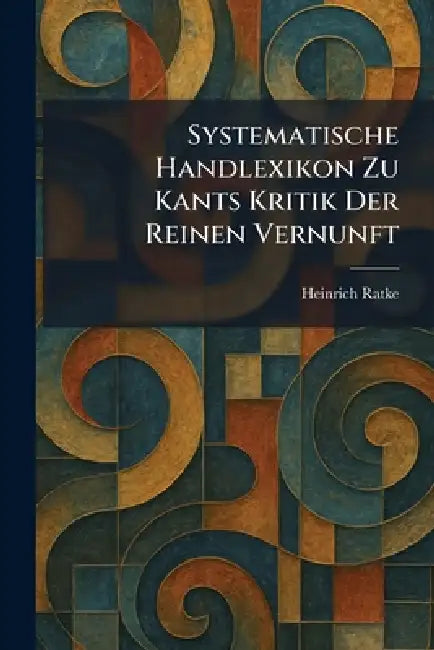 Systematische Handlexikon Zu Kants Kritik Der Reinen Vernunft by Heinrich Ratke