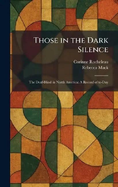 Those in the Dark Silence: The Deaf-Blind in North America: A Record of To-Day by Corinne Rocheleau, Rebecca Mack