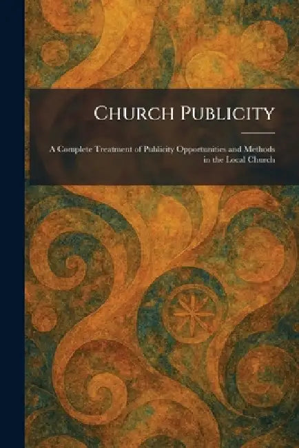 Church Publicity: A Complete Treatment of Publicity Opportunities and Methods in the Local Church by Cokesbury Press