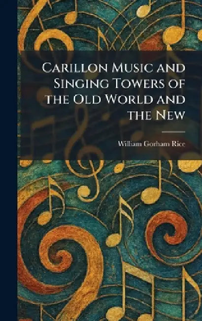 Carillon Music and Singing Towers of the Old World and the New by William Gorham Rice