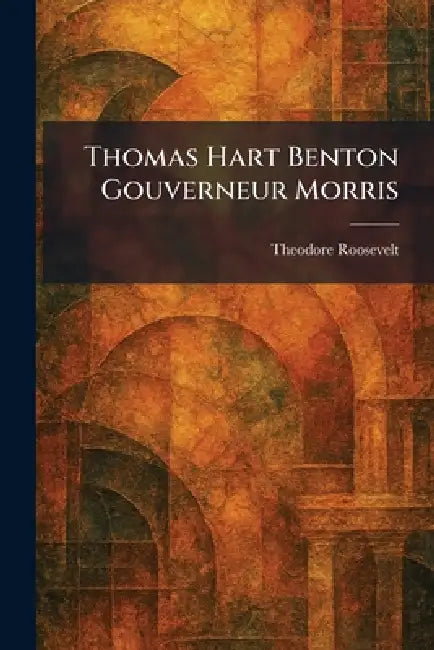 Thomas Hart Benton Gouverneur Morris by Theodore Roosevelt