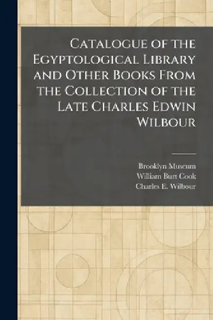 Catalogue of the Egyptological Library and Other Books From the Collection of the Late Charles Edwin Wilbour by Brooklyn Museum, William Burt Cook, Charles E. Wilbour