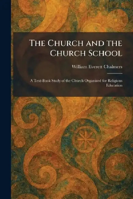 The Church and the Church School: A Text-Book Study of the Church Organized for Religious Education by William Everett Chalmers
