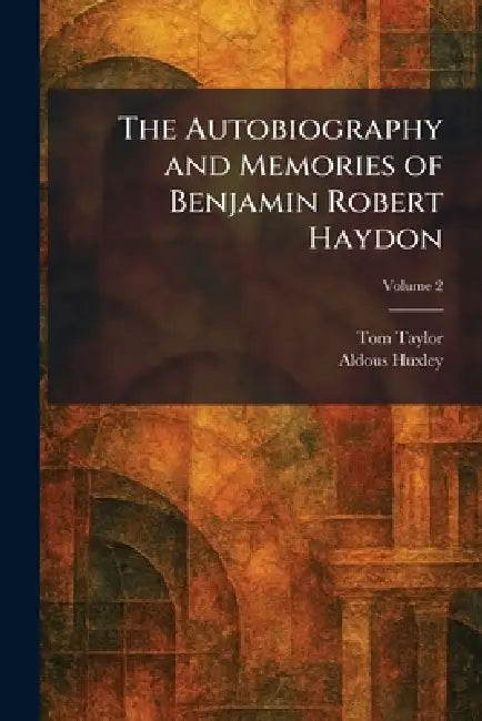 The Autobiography and Memories of Benjamin Robert Haydon by Tom Taylor, Aldous Huxley