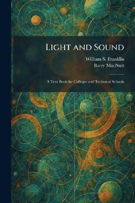 Light and Sound: A Text Book for Colleges and Technical Schools by William S. Franklin, Barry Macnutt