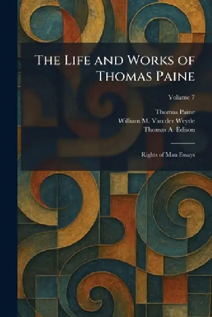 The Life and Works of Thomas Paine: Rights of Man Essays by Thomas Paine, William M. Van Der Weyde, Thomas a. Edison