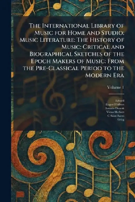 The International Library of Music for Home and Studio: Music Literature: The History of Music: Critical and Biographical Sketches of the Epoch Makers by Edvard, Eugen D'Albert, Antonin Dvorak