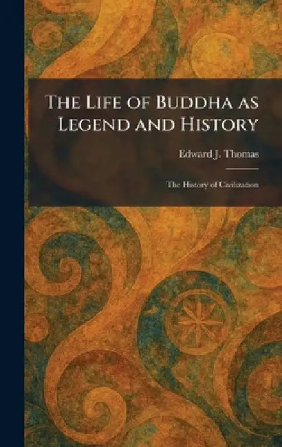 The Life of Buddha as Legend and History: The History of Civilization by Edward J. Thomas