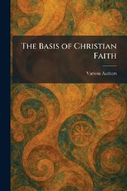 The Basis of Christian Faith by Various