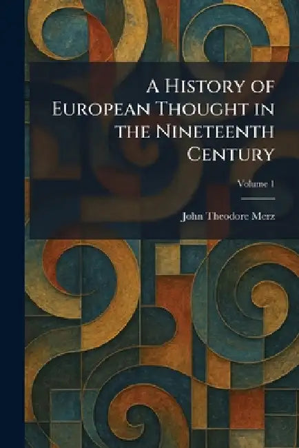 A History of European Thought in the Nineteenth Century by John Theodore Merz