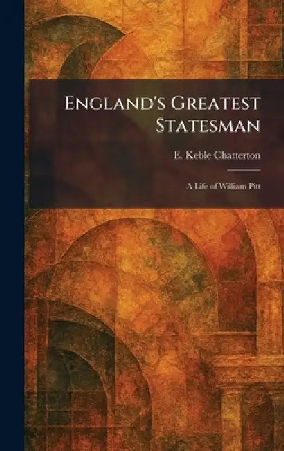 England's Greatest Statesman: A Life of William Pitt by E. Keble Chatterton