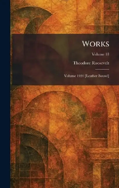 Works: Volume 1920 [Leather Bound] by Theodore Roosevelt