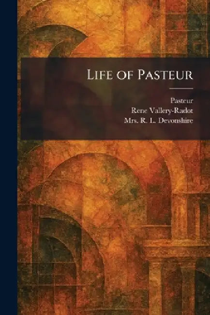 Life of Pasteur by Pasteur, Rene Vallery-Radot, R. L. Devonshire