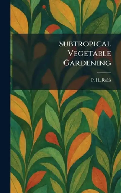 Subtropical Vegetable Gardening by P. H. Rolfs