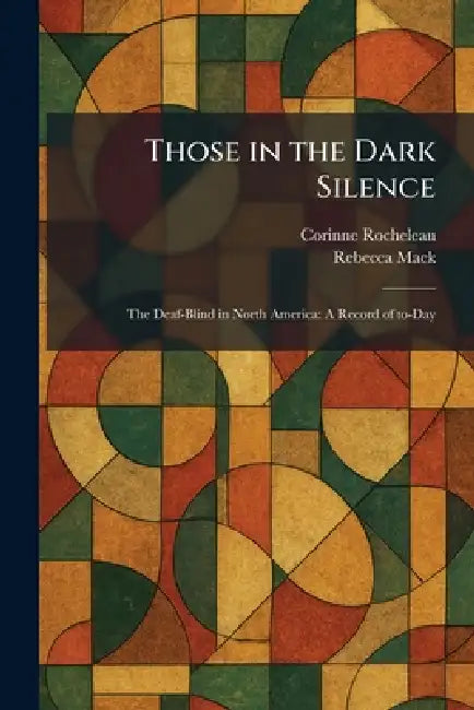 Those in the Dark Silence: The Deaf-Blind in North America: A Record of To-Day by Corinne Rocheleau, Rebecca Mack