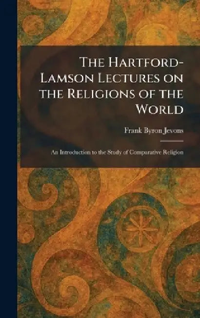 The Hartford-Lamson Lectures on the Religions of the World: An Introduction to the Study of Comparative Religion by Frank Byron Jevons
