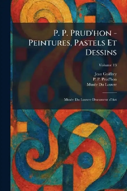 P. P. Prud'hon - Peintures, Pastels Et Dessins: MusÃ(c)e Du Louvre Document D'Art by Jean Guiffrey, P. P. Prud'hon, Musã(c)E Du Louvre